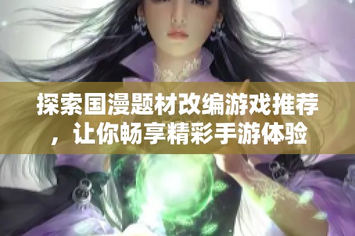 探索国漫题材改编游戏推荐，让你畅享精彩手游体验
