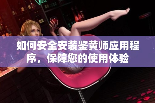 如何安全安装鉴黄师应用程序，保障您的使用体验