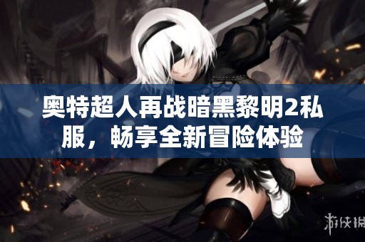 奥特超人再战暗黑黎明2私服，畅享全新冒险体验