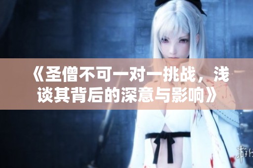 《圣僧不可一对一挑战，浅谈其背后的深意与影响》