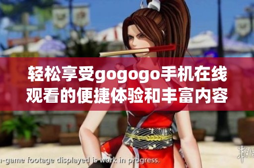 轻松享受gogogo手机在线观看的便捷体验和丰富内容