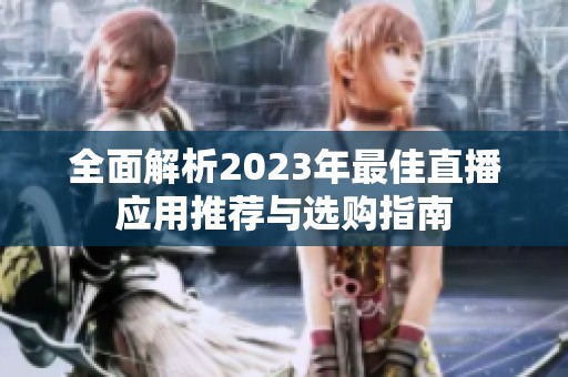 全面解析2023年最佳直播应用推荐与选购指南