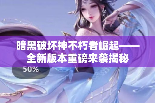 暗黑破坏神不朽者崛起——全新版本重磅来袭揭秘