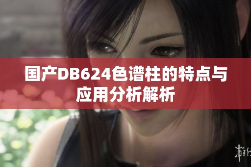 国产DB624色谱柱的特点与应用分析解析