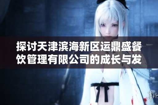 探讨天津滨海新区运鼎盛餐饮管理有限公司的成长与发展历程