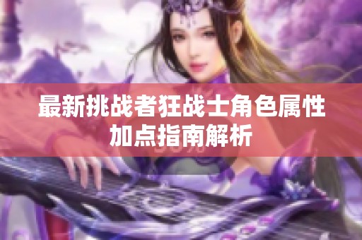 最新挑战者狂战士角色属性加点指南解析