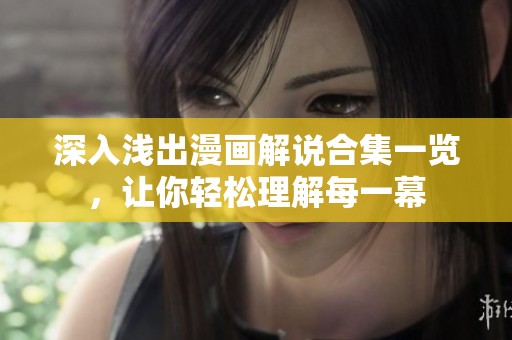 深入浅出漫画解说合集一览，让你轻松理解每一幕
