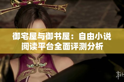 御宅屋与御书屋：自由小说阅读平台全面评测分析