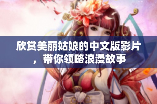 欣赏美丽姑娘的中文版影片，带你领略浪漫故事