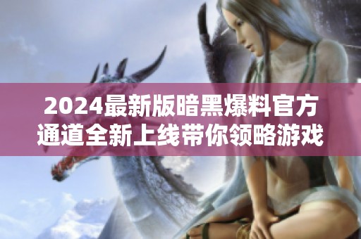 2024最新版暗黑爆料官方通道全新上线带你领略游戏魅力
