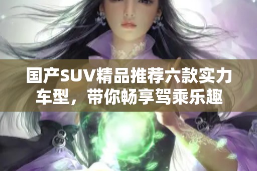 国产SUV精品推荐六款实力车型，带你畅享驾乘乐趣