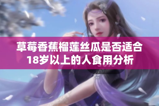 草莓香蕉榴莲丝瓜是否适合18岁以上的人食用分析