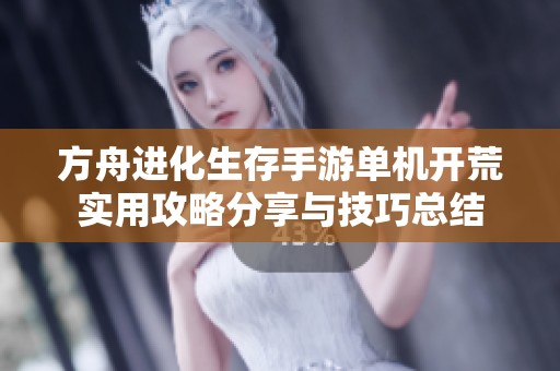 方舟进化生存手游单机开荒实用攻略分享与技巧总结