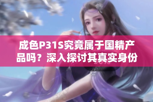 成色P31S究竟属于国精产品吗？深入探讨其真实身份