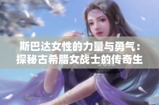 斯巴达女性的力量与勇气：探秘古希腊女战士的传奇生活