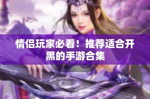 情侣玩家必看！推荐适合开黑的手游合集