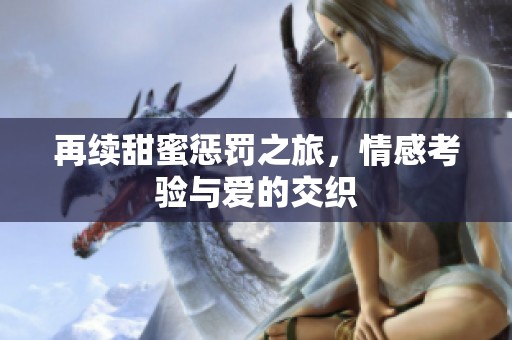 再续甜蜜惩罚之旅，情感考验与爱的交织