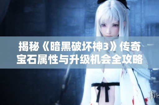 揭秘《暗黑破坏神3》传奇宝石属性与升级机会全攻略