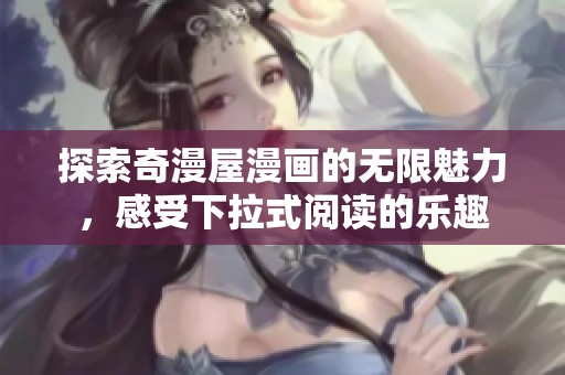 探索奇漫屋漫画的无限魅力，感受下拉式阅读的乐趣