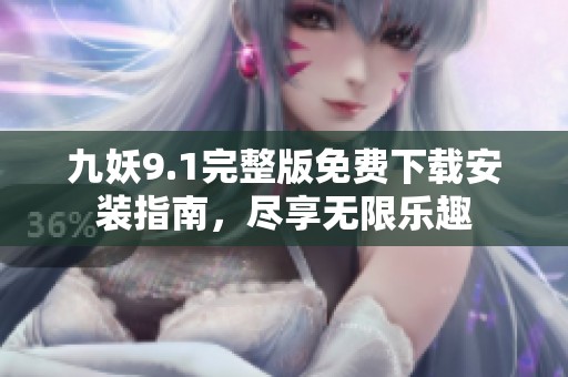 九妖9.1完整版免费下载安装指南，尽享无限乐趣