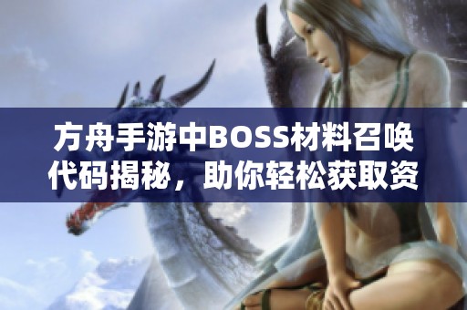 方舟手游中BOSS材料召唤代码揭秘，助你轻松获取资源