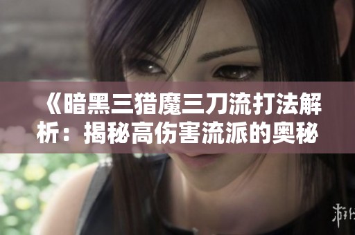 《暗黑三猎魔三刀流打法解析：揭秘高伤害流派的奥秘》