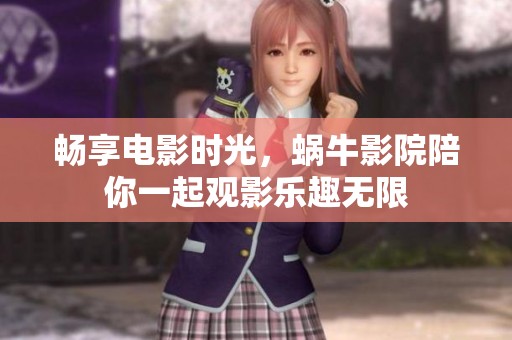 畅享电影时光，蜗牛影院陪你一起观影乐趣无限