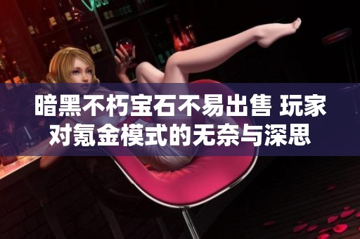 暗黑不朽宝石不易出售 玩家对氪金模式的无奈与深思
