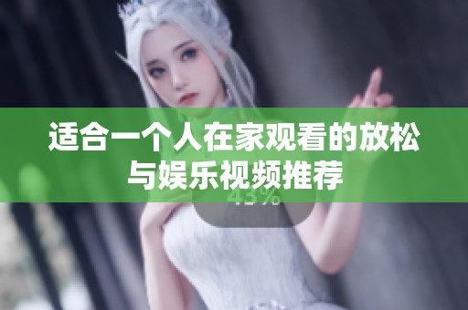 适合一个人在家观看的放松与娱乐视频推荐
