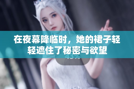 在夜幕降临时，她的裙子轻轻遮住了秘密与欲望
