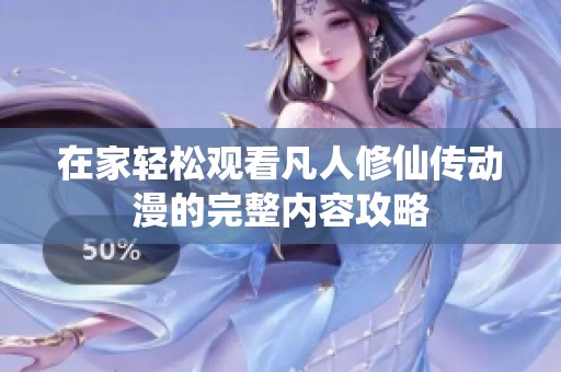 在家轻松观看凡人修仙传动漫的完整内容攻略