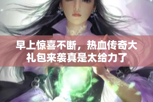 早上惊喜不断，热血传奇大礼包来袭真是太给力了