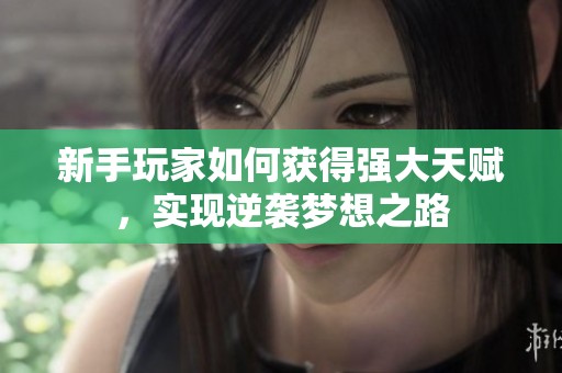 新手玩家如何获得强大天赋，实现逆袭梦想之路