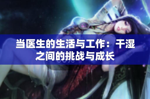 当医生的生活与工作：干湿之间的挑战与成长