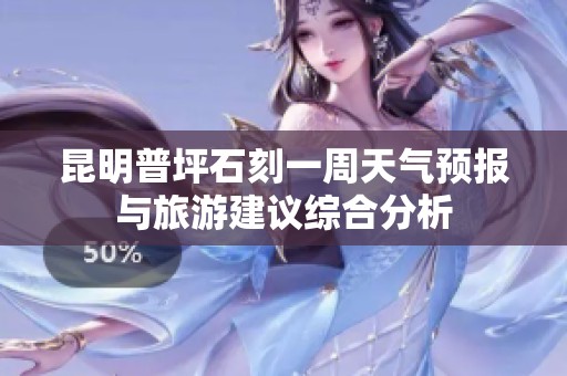 昆明普坪石刻一周天气预报与旅游建议综合分析