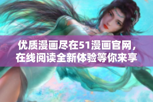 优质漫画尽在51漫画官网，在线阅读全新体验等你来享受