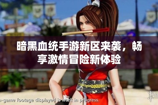 暗黑血统手游新区来袭，畅享激情冒险新体验