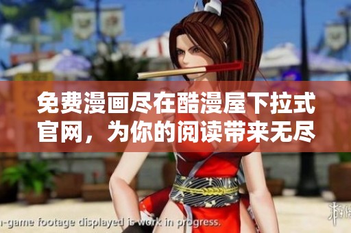 免费漫画尽在酷漫屋下拉式官网，为你的阅读带来无尽乐趣