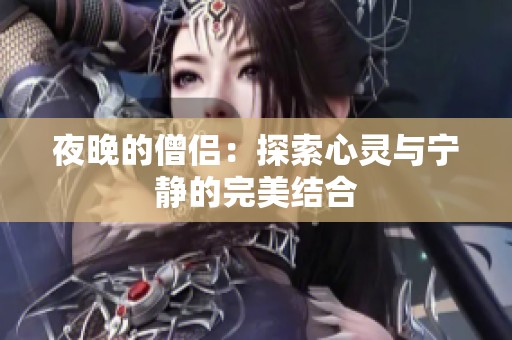 夜晚的僧侣：探索心灵与宁静的完美结合