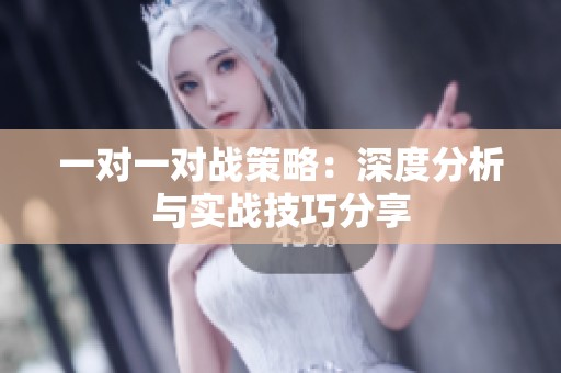一对一对战策略：深度分析与实战技巧分享