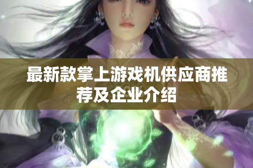 最新款掌上游戏机供应商推荐及企业介绍