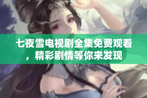 七夜雪电视剧全集免费观看，精彩剧情等你来发现