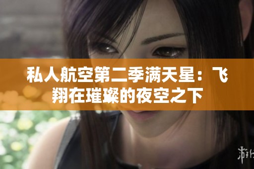私人航空第二季满天星：飞翔在璀璨的夜空之下