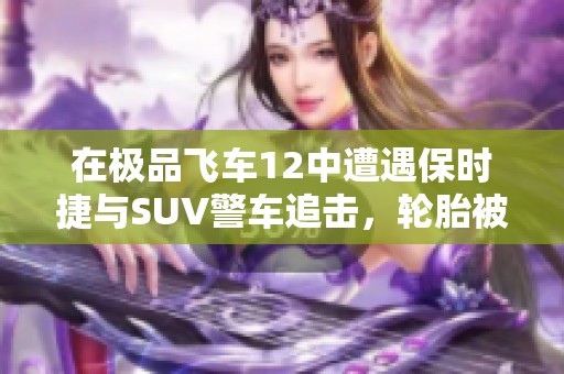 在极品飞车12中遭遇保时捷与SUV警车追击，轮胎被扎破的惊险时刻