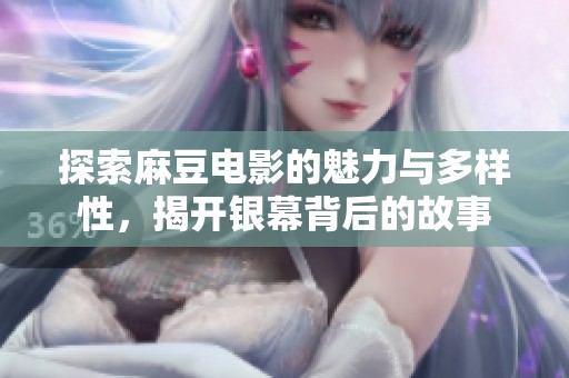 探索麻豆电影的魅力与多样性，揭开银幕背后的故事