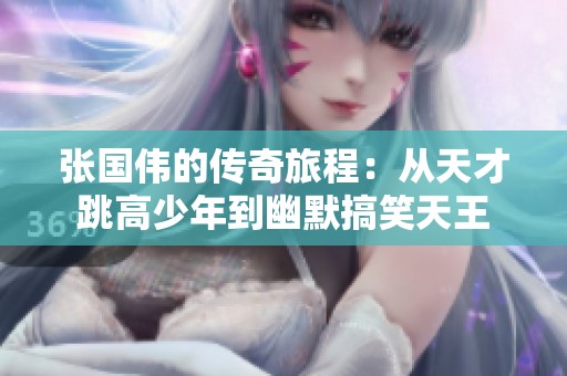 张国伟的传奇旅程：从天才跳高少年到幽默搞笑天王