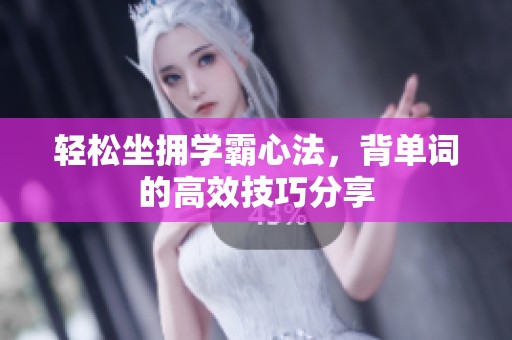 轻松坐拥学霸心法，背单词的高效技巧分享