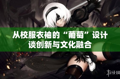 从校服衣袖的“葡萄”设计谈创新与文化融合
