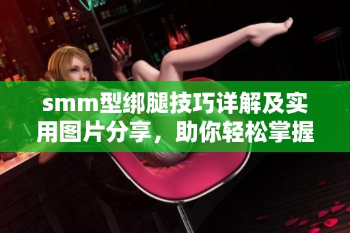smm型绑腿技巧详解及实用图片分享，助你轻松掌握绑腿方法