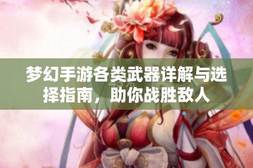 梦幻手游各类武器详解与选择指南，助你战胜敌人